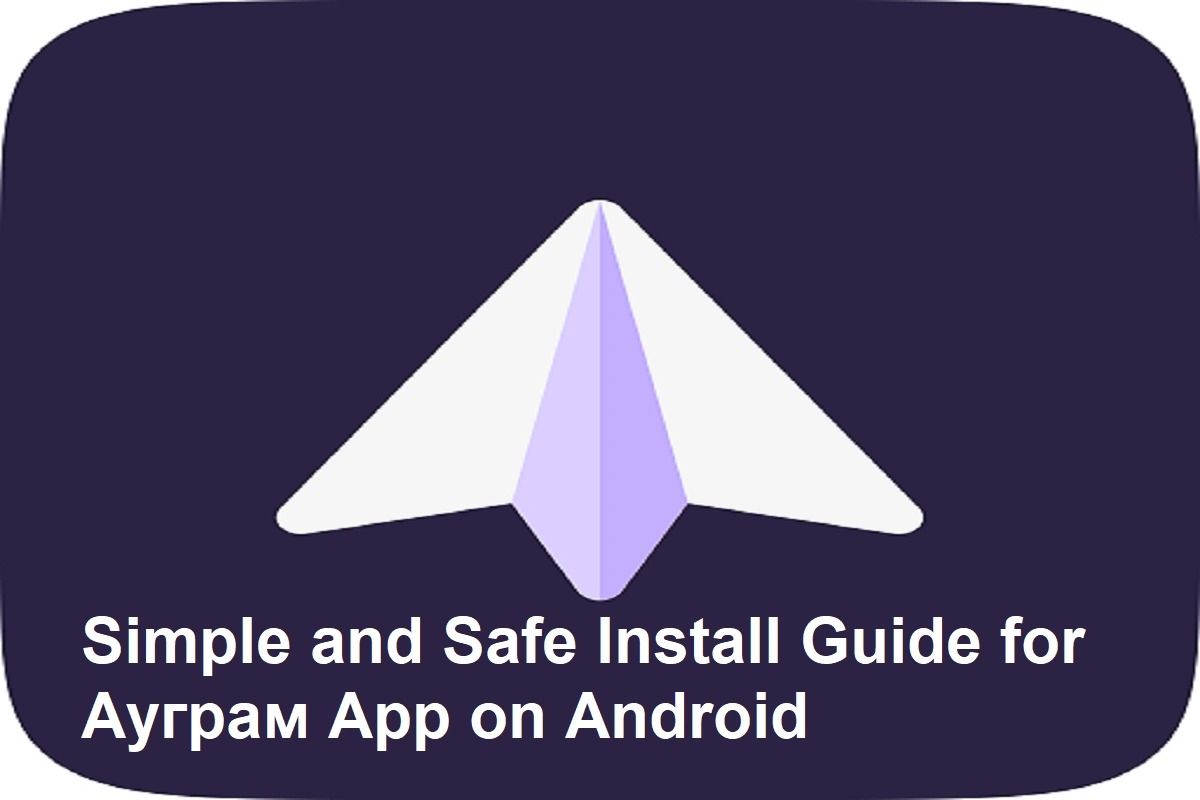 Simple and Safe Install Guide for Ауграм App on Android